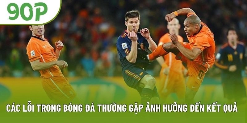 Các Lỗi Trong Bóng Đá Thường Gặp Ảnh Hưởng Đến Kết Quả