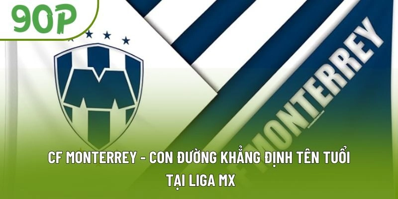 CF Monterrey - Con Đường Khẳng Định Tên Tuổi Tại Liga MX