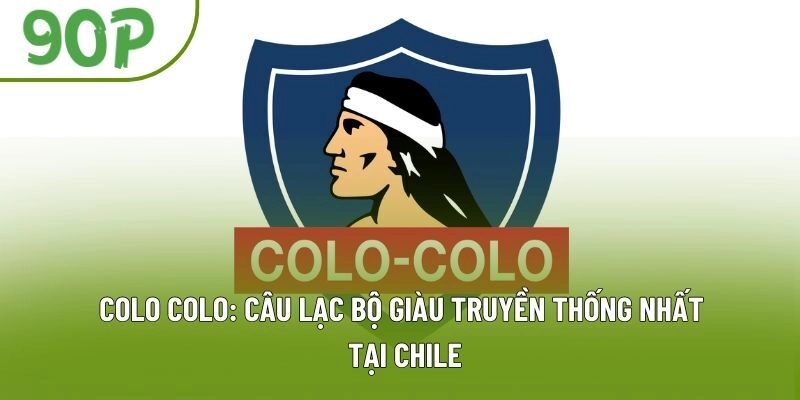 Colo Colo: Câu Lạc Bộ Giàu Truyền Thống Nhất Tại Chile