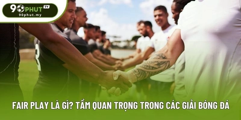 Fair Play Là Gì? Tầm Quan Trọng Trong Các Giải Bóng Đá