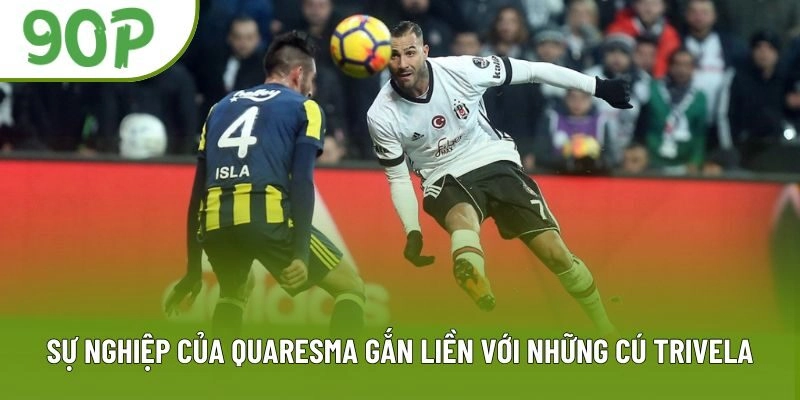 Sự nghiệp của Quaresma gắn liền với những cú Trivela