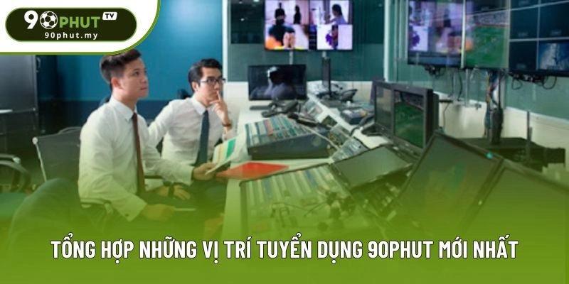 Tổng hợp những vị trí tuyển dụng 90phut mới nhất