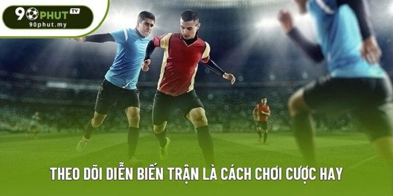 Theo dõi diễn biến trận là cách chơi cược hay