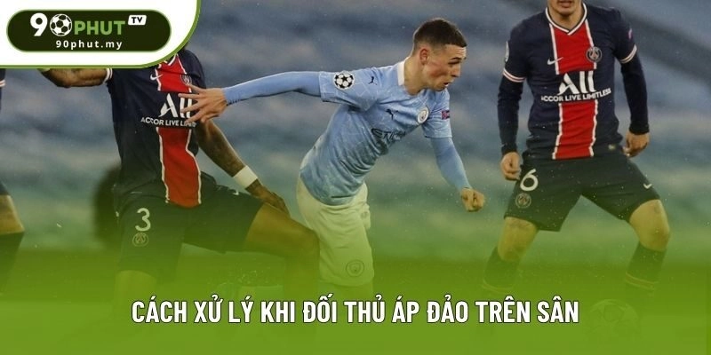 Cách xử lý khi đối thủ áp đảo trên sân